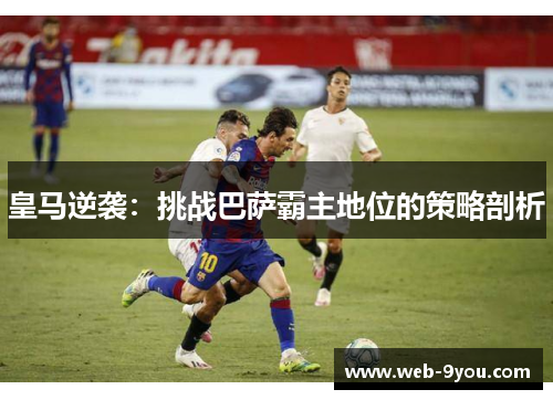 皇马逆袭：挑战巴萨霸主地位的策略剖析