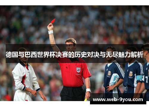 德国与巴西世界杯决赛的历史对决与无尽魅力解析