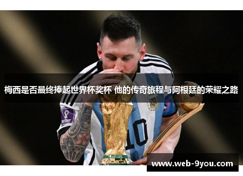 梅西是否最终捧起世界杯奖杯 他的传奇旅程与阿根廷的荣耀之路