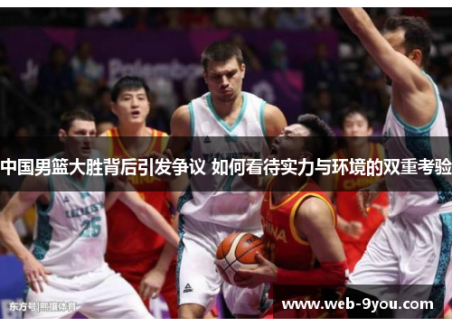 中国男篮大胜背后引发争议 如何看待实力与环境的双重考验