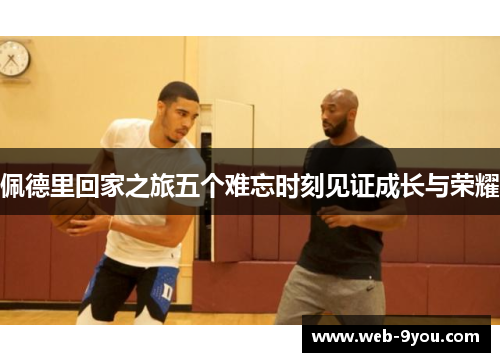 佩德里回家之旅五个难忘时刻见证成长与荣耀
