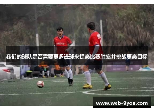 我们的球队是否需要更多进球来提高比赛胜率并挑战更高目标