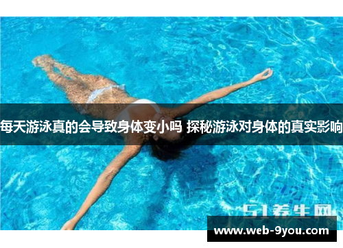 每天游泳真的会导致身体变小吗 探秘游泳对身体的真实影响