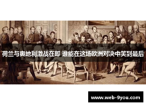 荷兰与奥地利激战在即 谁能在这场欧洲对决中笑到最后
