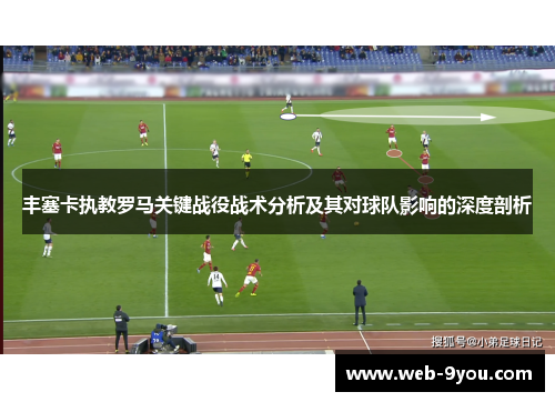 丰塞卡执教罗马关键战役战术分析及其对球队影响的深度剖析