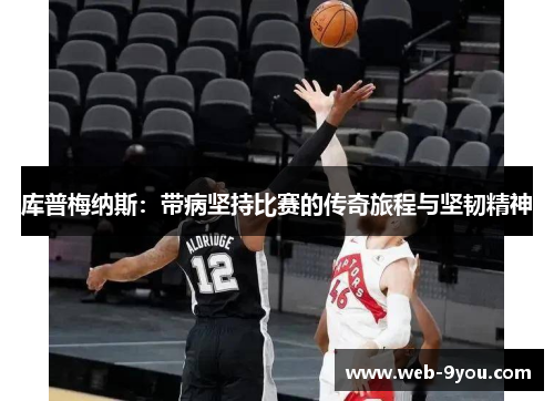 库普梅纳斯：带病坚持比赛的传奇旅程与坚韧精神