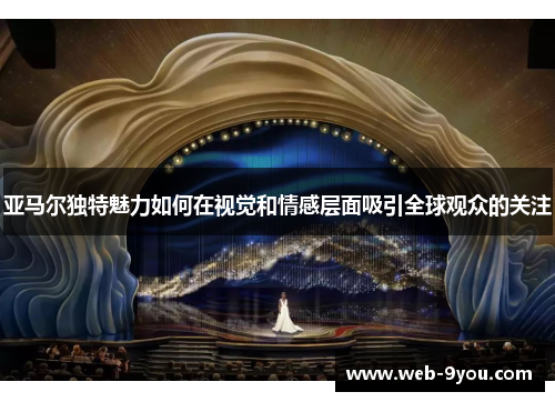 亚马尔独特魅力如何在视觉和情感层面吸引全球观众的关注