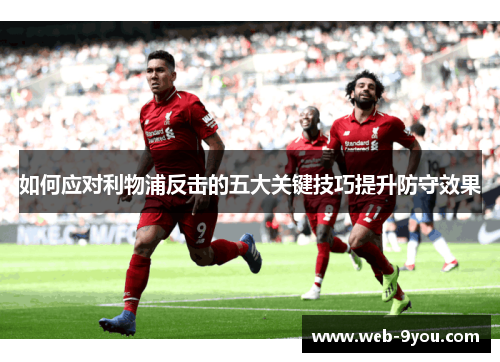 如何应对利物浦反击的五大关键技巧提升防守效果
