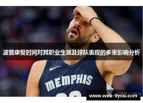 波普康复时间对其职业生涯及球队表现的多重影响分析