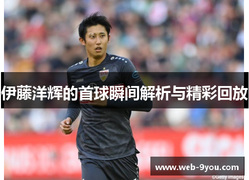 伊藤洋辉的首球瞬间解析与精彩回放