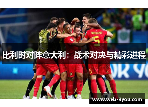 比利时对阵意大利：战术对决与精彩进程