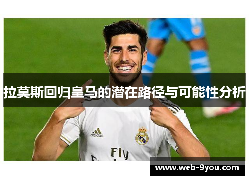拉莫斯回归皇马的潜在路径与可能性分析