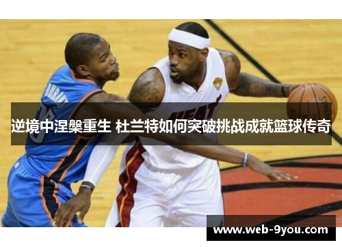 逆境中涅槃重生 杜兰特如何突破挑战成就篮球传奇