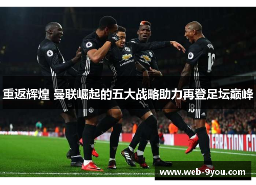 重返辉煌 曼联崛起的五大战略助力再登足坛巅峰