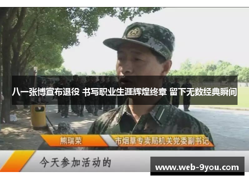 八一张博宣布退役 书写职业生涯辉煌终章 留下无数经典瞬间