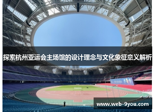 探索杭州亚运会主场馆的设计理念与文化象征意义解析