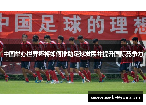 中国举办世界杯将如何推动足球发展并提升国际竞争力