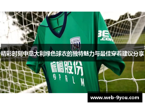 精彩时刻中意大利绿色球衣的独特魅力与最佳穿着建议分享