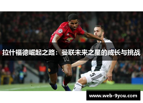 拉什福德崛起之路：曼联未来之星的成长与挑战