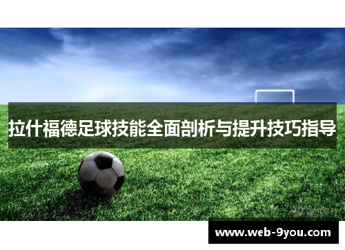 拉什福德足球技能全面剖析与提升技巧指导