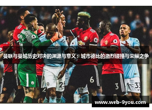 曼联与曼城历史对决的渊源与意义：城市德比的激烈碰撞与荣耀之争
