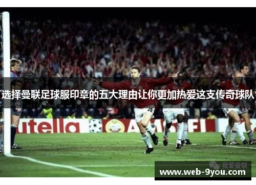 选择曼联足球服印章的五大理由让你更加热爱这支传奇球队