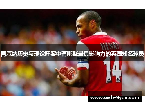 阿森纳历史与现役阵容中有哪些最具影响力的英国知名球员