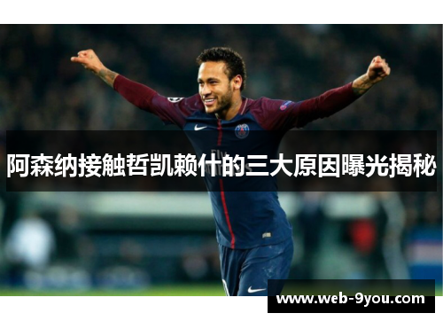 阿森纳接触哲凯赖什的三大原因曝光揭秘