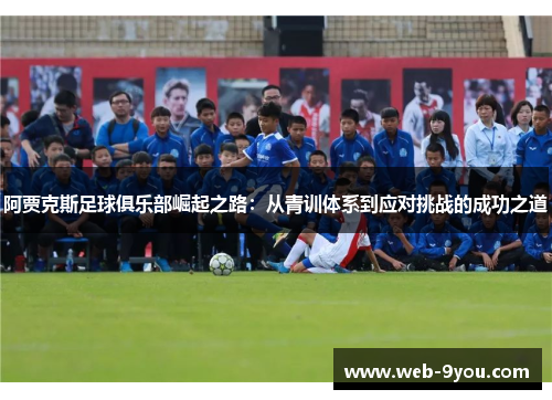 阿贾克斯足球俱乐部崛起之路：从青训体系到应对挑战的成功之道