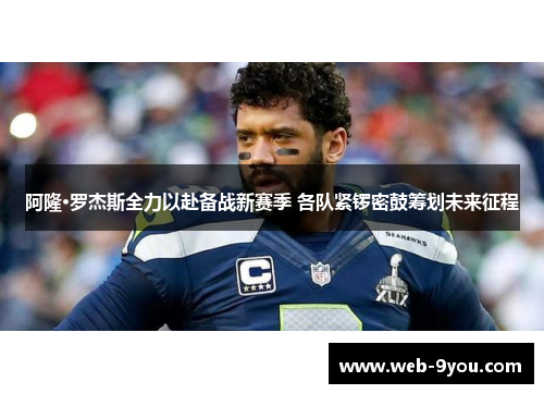 阿隆·罗杰斯全力以赴备战新赛季 各队紧锣密鼓筹划未来征程